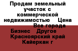 Продам земельный участок с коммерческой недвижимостью  › Цена ­ 400 000 - Все города Бизнес » Другое   . Красноярский край,Кайеркан г.